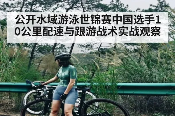 公开水域游泳世锦赛中国选手10公里配速与跟游战术实战观察 | jiuyou