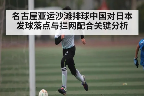 名古屋亚运沙滩排球中国对日本发球落点与拦网配合关键分析(jiuyou)
